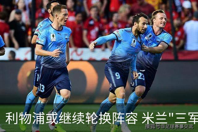 利物浦或继续轮换阵容 米兰"三军用命"有机可乘?