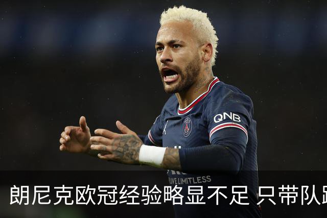 朗尼克欧冠经验略显不足 只带队踢过10场胜4场