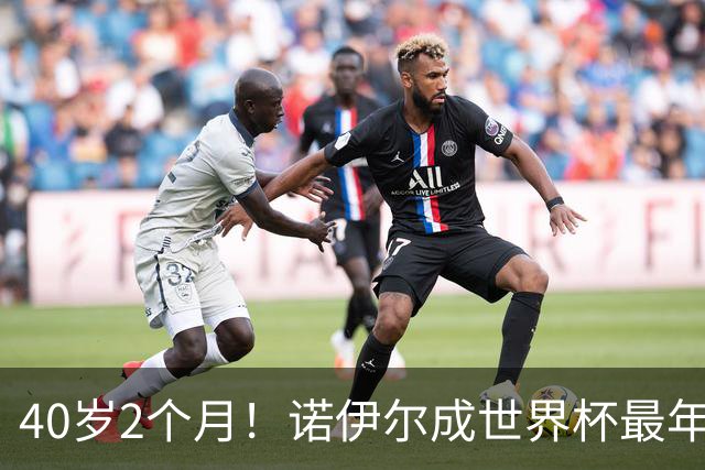 40岁2个月！诺伊尔成世界杯最年长德国球员 参赛5届+20场平纪录